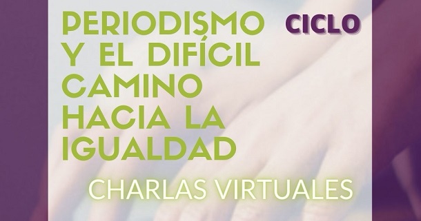 ACCEDE A LOS VÍDEOS DE LAS CHARLAS VIRTUALES ‘PERIODISMO Y EL DIFÍCIL CAMINO HACIA LA IGUALDAD’